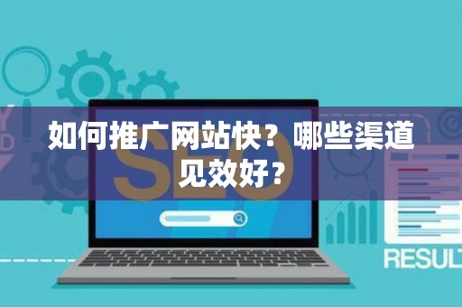 如何推广网站快？哪些渠道见效好？