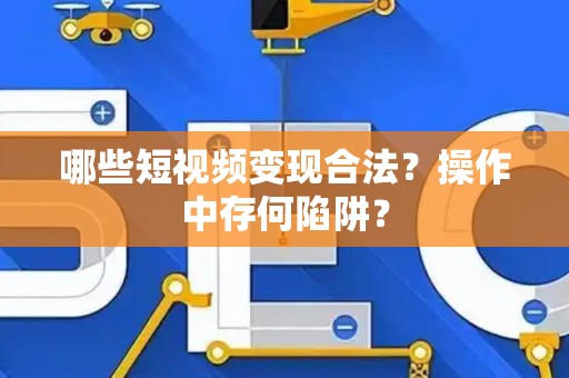 哪些短视频变现合法？操作中存何陷阱？