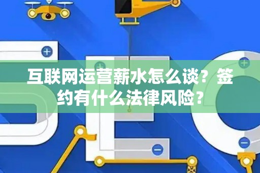 互联网运营薪水怎么谈？签约有什么法律风险？