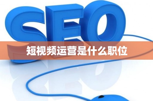 短视频运营是什么职位