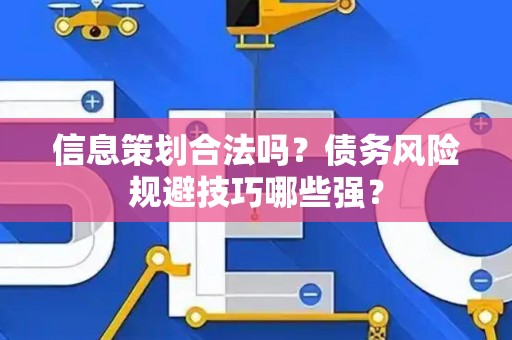 信息策划合法吗？债务风险规避技巧哪些强？